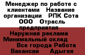 Менеджер по работе с клиентами › Название организации ­ РПК Сота, ООО › Отрасль предприятия ­ Наружная реклама › Минимальный оклад ­ 40 000 - Все города Работа » Вакансии   . Адыгея респ.,Адыгейск г.